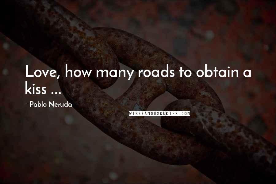 Pablo Neruda Quotes: Love, how many roads to obtain a kiss ...