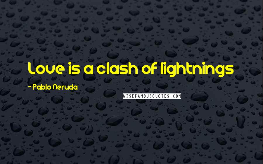 Pablo Neruda Quotes: Love is a clash of lightnings