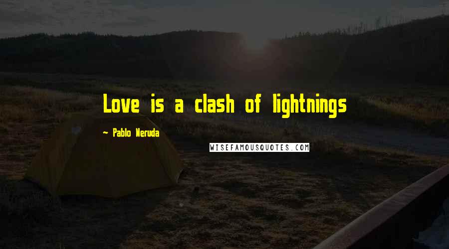 Pablo Neruda Quotes: Love is a clash of lightnings