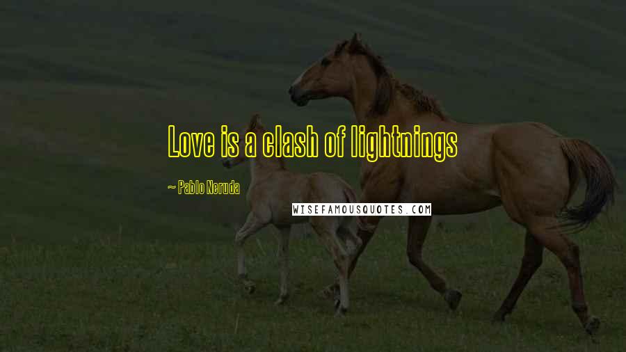 Pablo Neruda Quotes: Love is a clash of lightnings