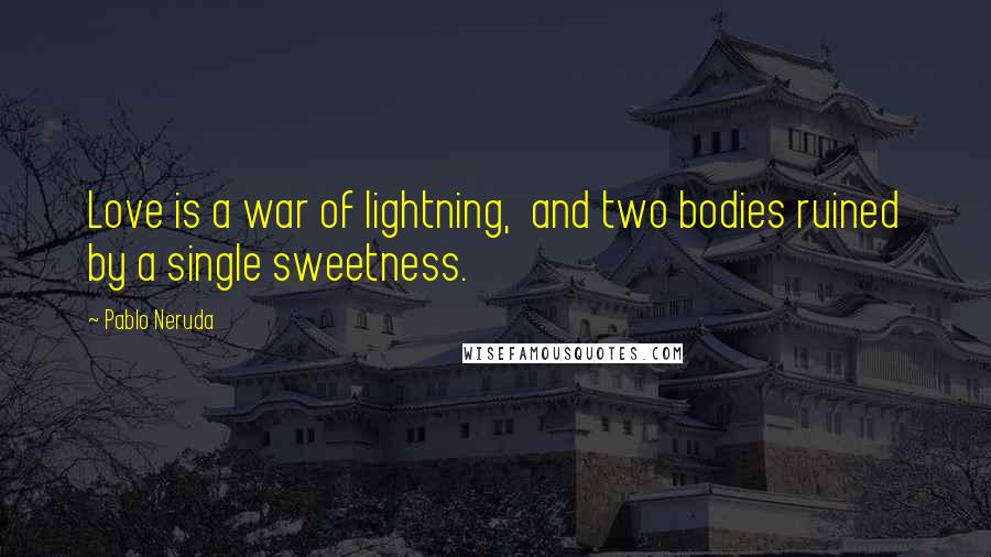 Pablo Neruda Quotes: Love is a war of lightning,  and two bodies ruined by a single sweetness.