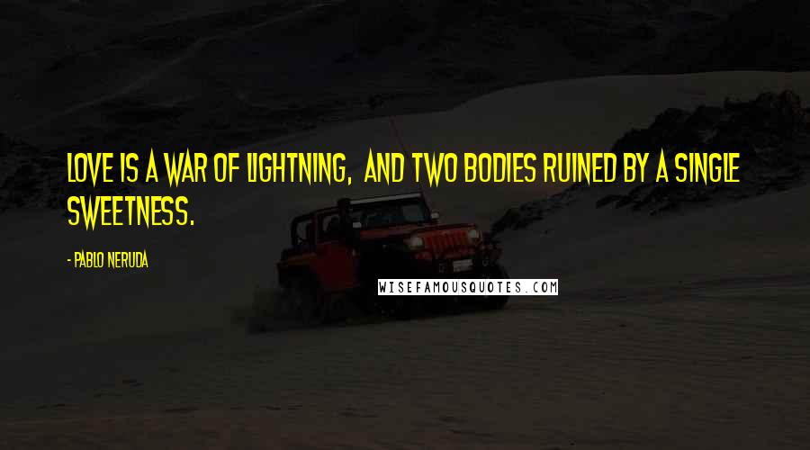 Pablo Neruda Quotes: Love is a war of lightning, and two bodies ruined by a single sweetness.