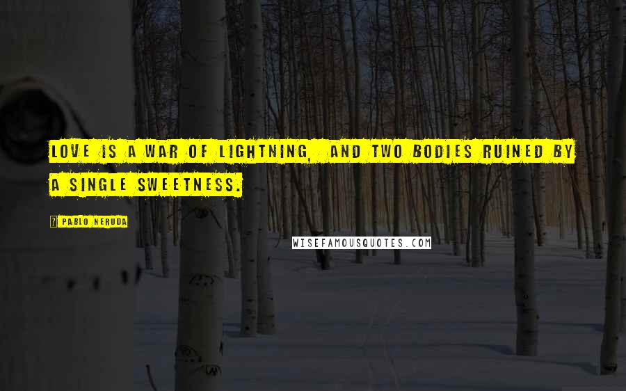 Pablo Neruda Quotes: Love is a war of lightning,  and two bodies ruined by a single sweetness.