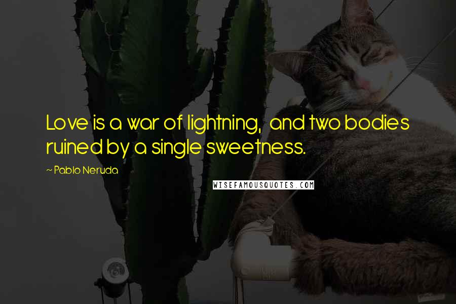 Pablo Neruda Quotes: Love is a war of lightning,  and two bodies ruined by a single sweetness.