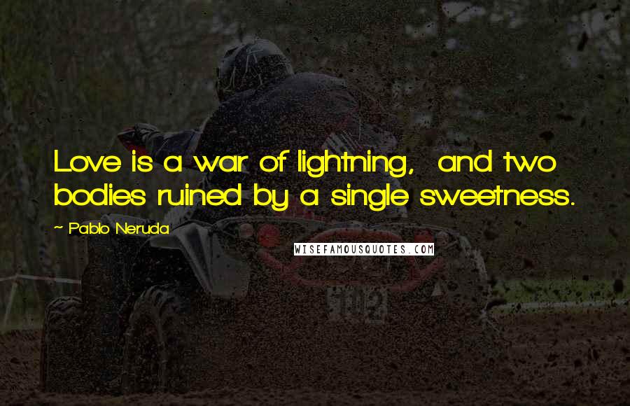 Pablo Neruda Quotes: Love is a war of lightning,  and two bodies ruined by a single sweetness.