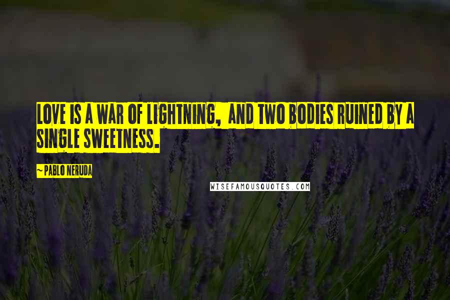 Pablo Neruda Quotes: Love is a war of lightning,  and two bodies ruined by a single sweetness.