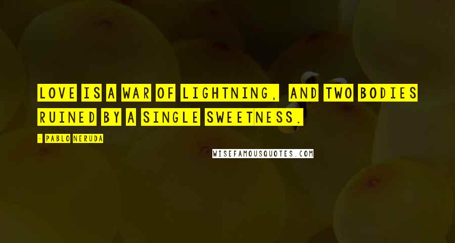 Pablo Neruda Quotes: Love is a war of lightning,  and two bodies ruined by a single sweetness.