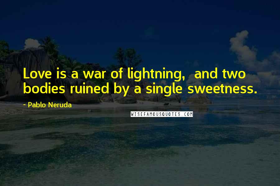 Pablo Neruda Quotes: Love is a war of lightning,  and two bodies ruined by a single sweetness.