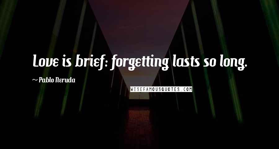 Pablo Neruda Quotes: Love is brief: forgetting lasts so long.