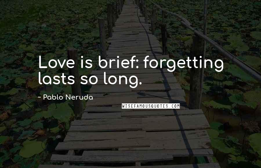 Pablo Neruda Quotes: Love is brief: forgetting lasts so long.