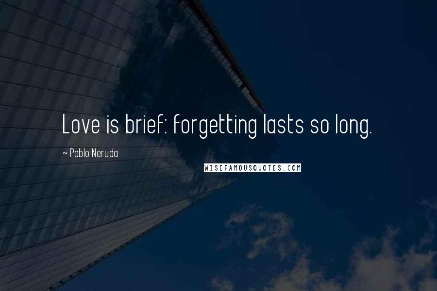 Pablo Neruda Quotes: Love is brief: forgetting lasts so long.