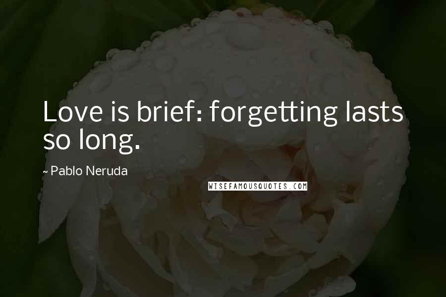 Pablo Neruda Quotes: Love is brief: forgetting lasts so long.