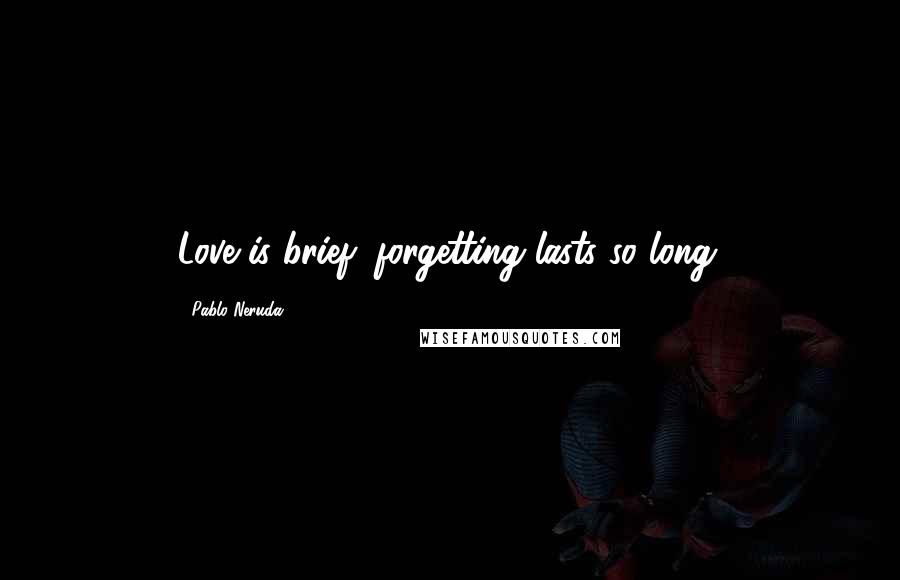 Pablo Neruda Quotes: Love is brief: forgetting lasts so long.