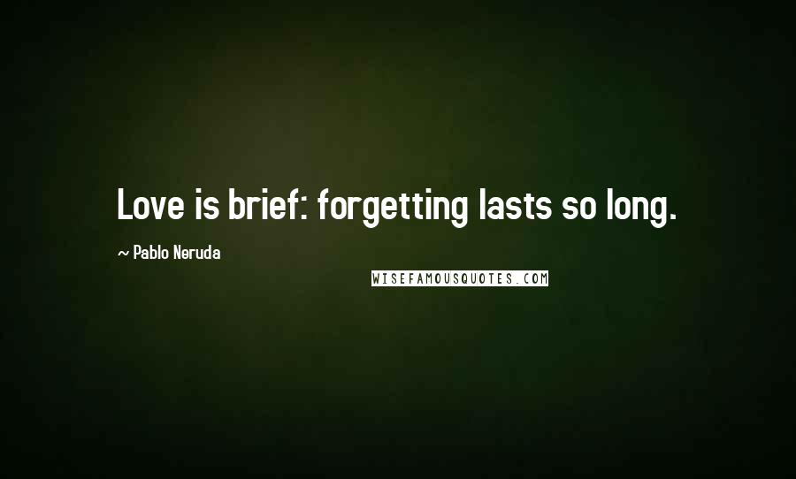 Pablo Neruda Quotes: Love is brief: forgetting lasts so long.