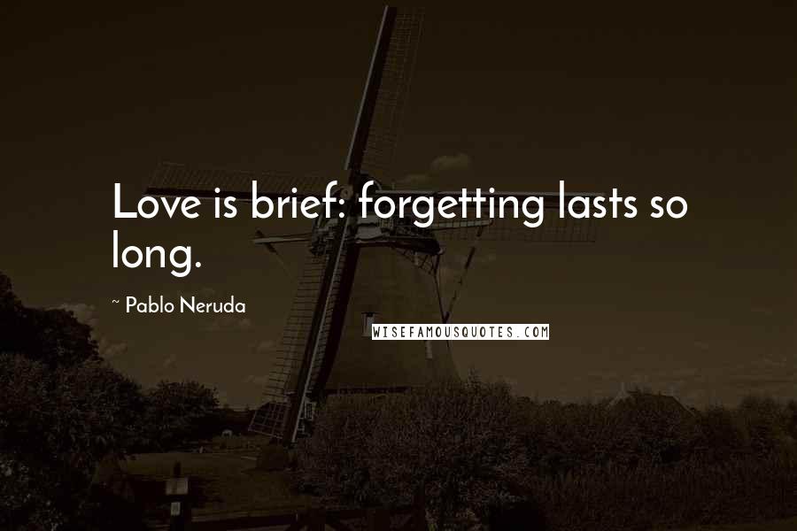 Pablo Neruda Quotes: Love is brief: forgetting lasts so long.