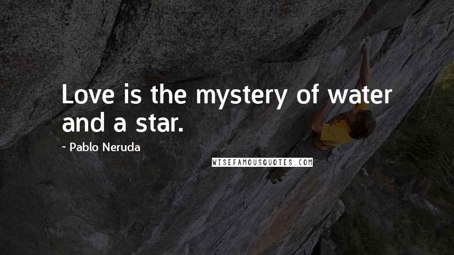 Pablo Neruda Quotes: Love is the mystery of water and a star.