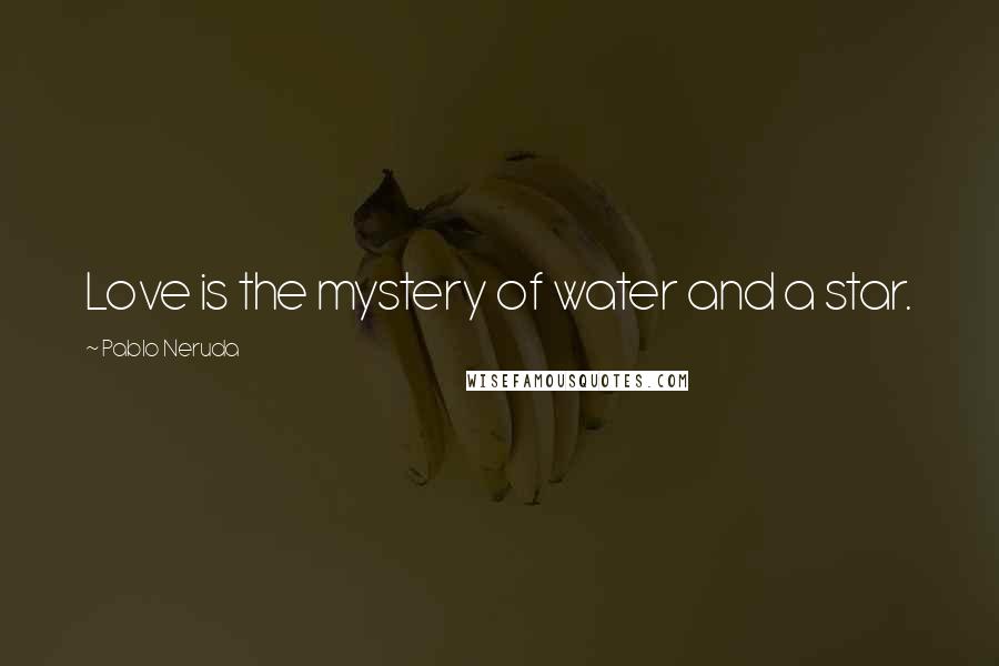 Pablo Neruda Quotes: Love is the mystery of water and a star.
