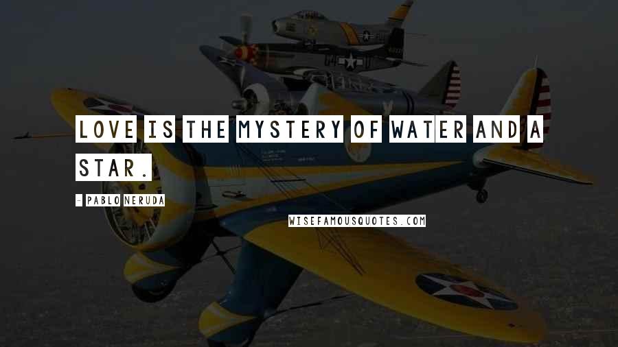 Pablo Neruda Quotes: Love is the mystery of water and a star.