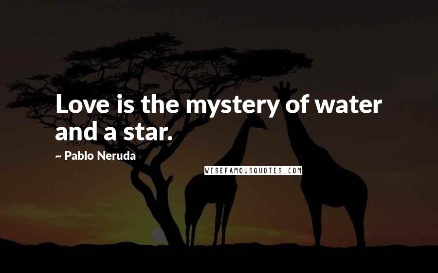 Pablo Neruda Quotes: Love is the mystery of water and a star.