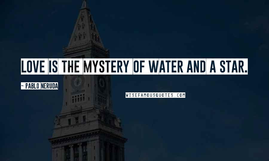 Pablo Neruda Quotes: Love is the mystery of water and a star.