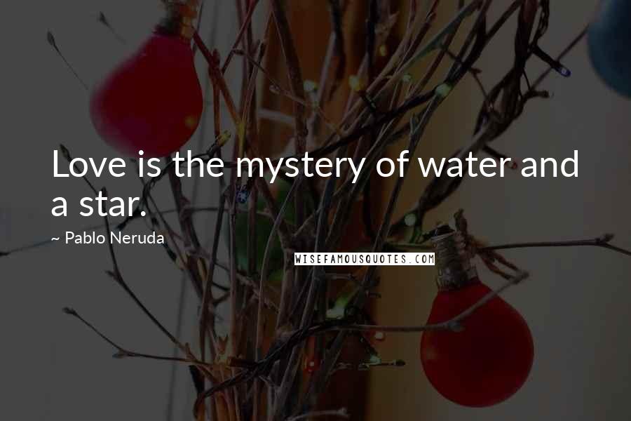 Pablo Neruda Quotes: Love is the mystery of water and a star.