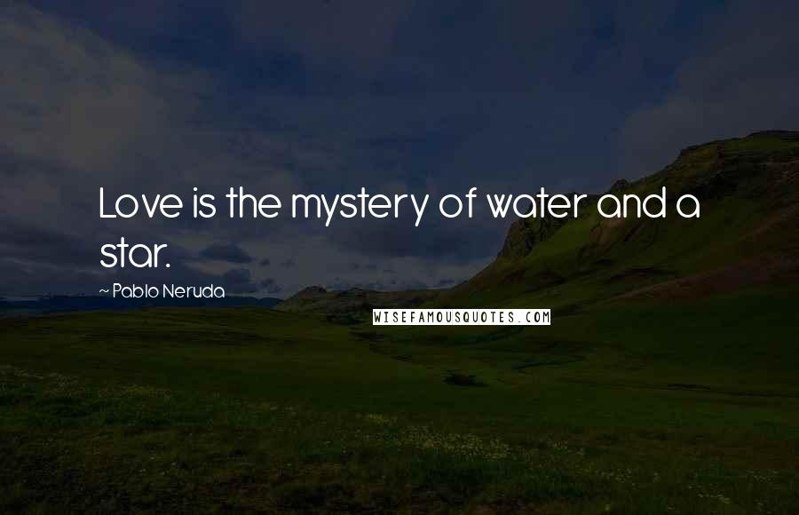 Pablo Neruda Quotes: Love is the mystery of water and a star.