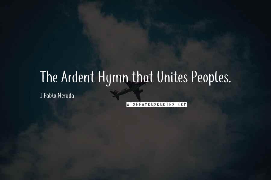 Pablo Neruda Quotes: The Ardent Hymn that Unites Peoples.