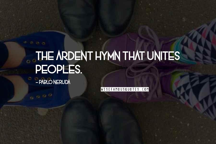 Pablo Neruda Quotes: The Ardent Hymn that Unites Peoples.