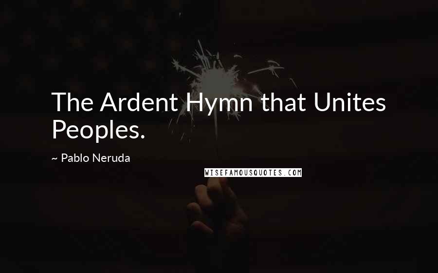 Pablo Neruda Quotes: The Ardent Hymn that Unites Peoples.