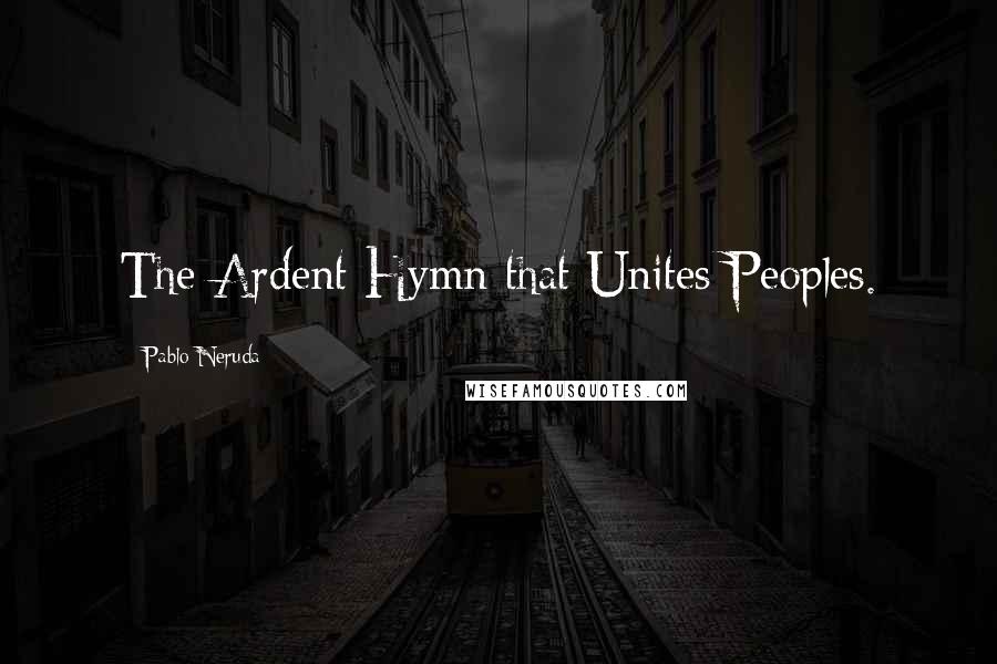 Pablo Neruda Quotes: The Ardent Hymn that Unites Peoples.