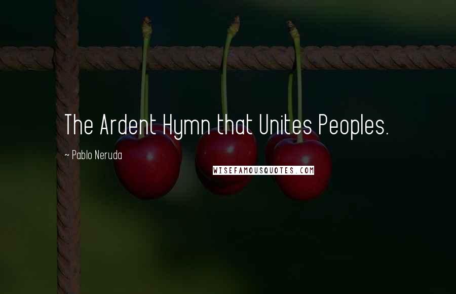 Pablo Neruda Quotes: The Ardent Hymn that Unites Peoples.