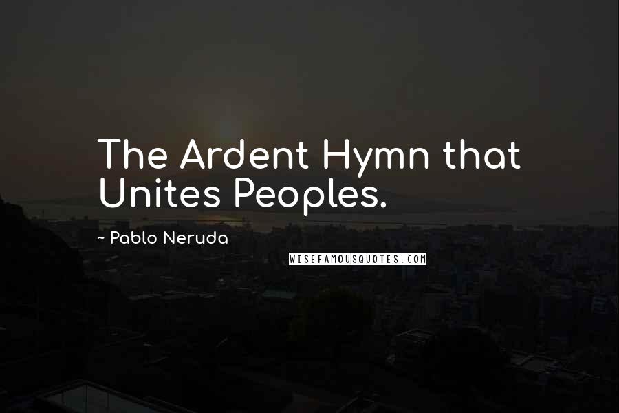 Pablo Neruda Quotes: The Ardent Hymn that Unites Peoples.