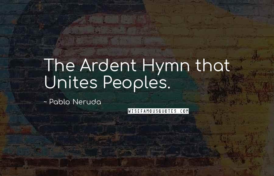 Pablo Neruda Quotes: The Ardent Hymn that Unites Peoples.