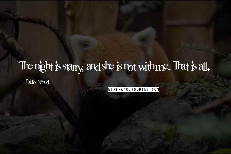 Pablo Neruda Quotes: The night is starry, and she is not with me. That is all.