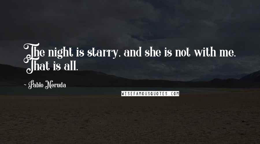 Pablo Neruda Quotes: The night is starry, and she is not with me. That is all.