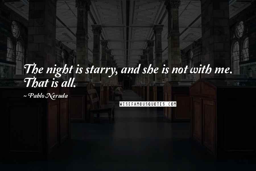 Pablo Neruda Quotes: The night is starry, and she is not with me. That is all.