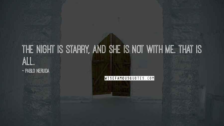 Pablo Neruda Quotes: The night is starry, and she is not with me. That is all.