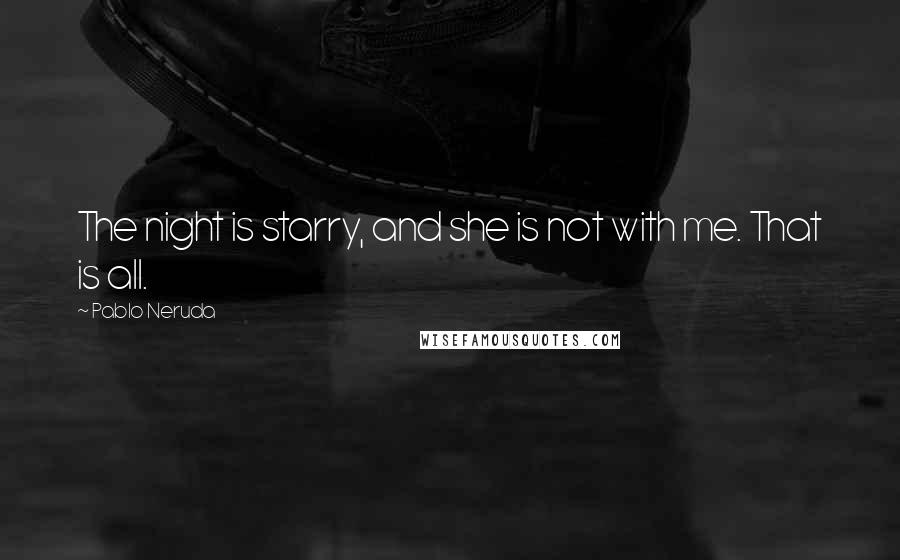 Pablo Neruda Quotes: The night is starry, and she is not with me. That is all.