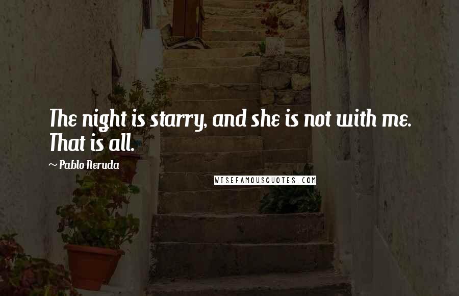 Pablo Neruda Quotes: The night is starry, and she is not with me. That is all.