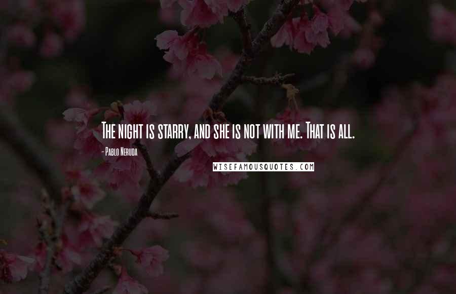 Pablo Neruda Quotes: The night is starry, and she is not with me. That is all.