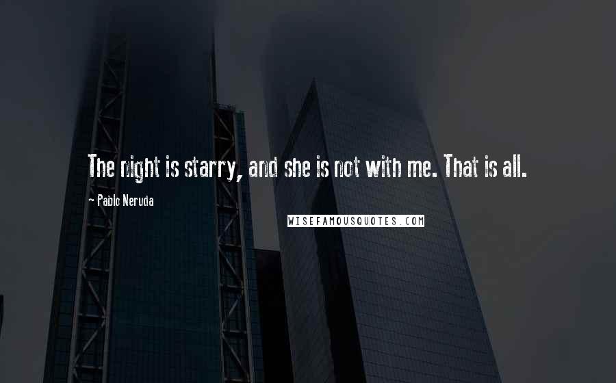 Pablo Neruda Quotes: The night is starry, and she is not with me. That is all.