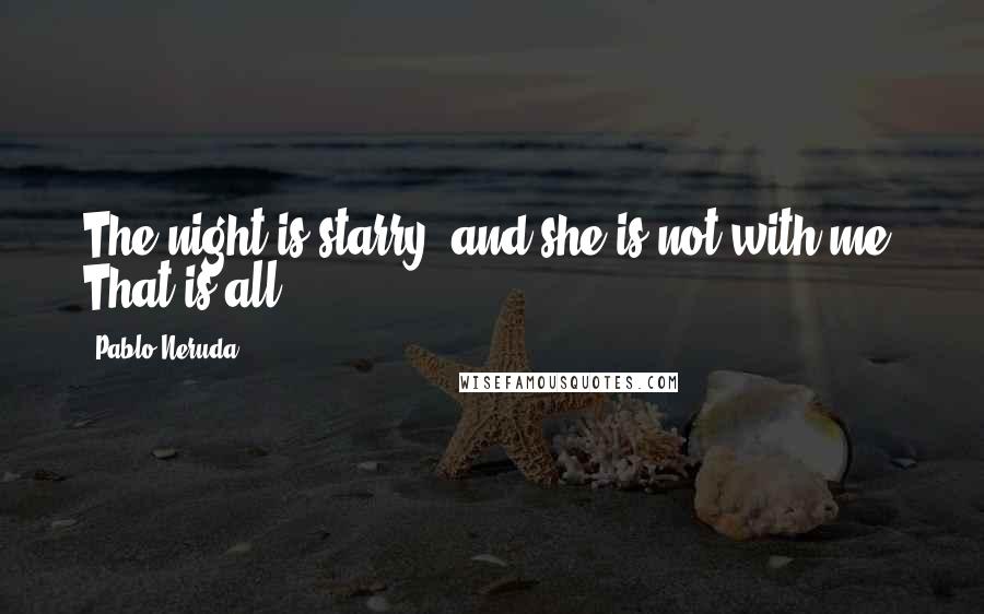 Pablo Neruda Quotes: The night is starry, and she is not with me. That is all.
