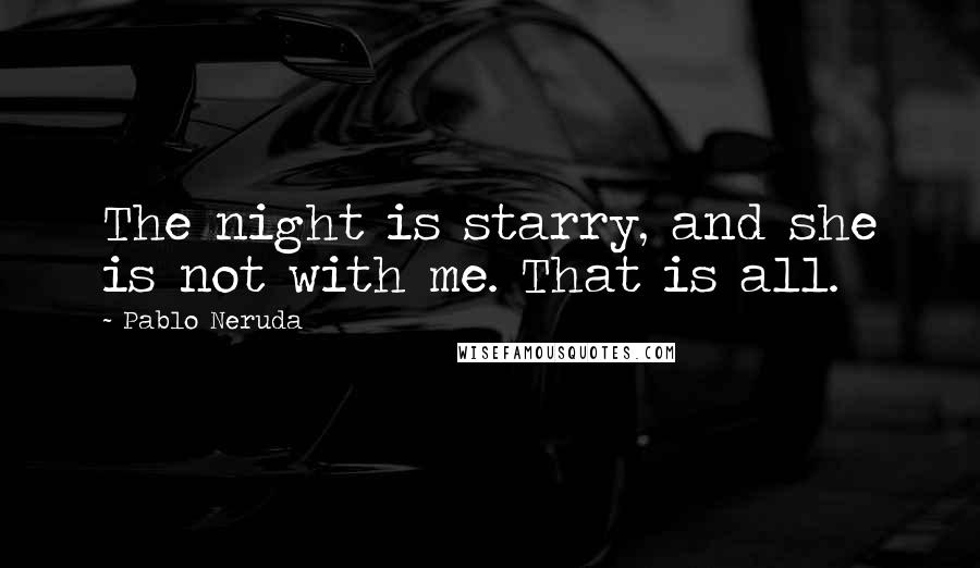 Pablo Neruda Quotes: The night is starry, and she is not with me. That is all.