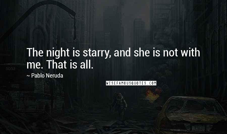 Pablo Neruda Quotes: The night is starry, and she is not with me. That is all.