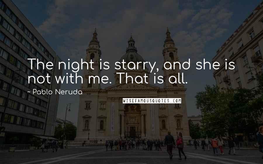 Pablo Neruda Quotes: The night is starry, and she is not with me. That is all.