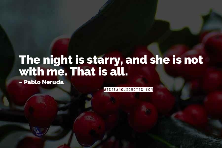 Pablo Neruda Quotes: The night is starry, and she is not with me. That is all.