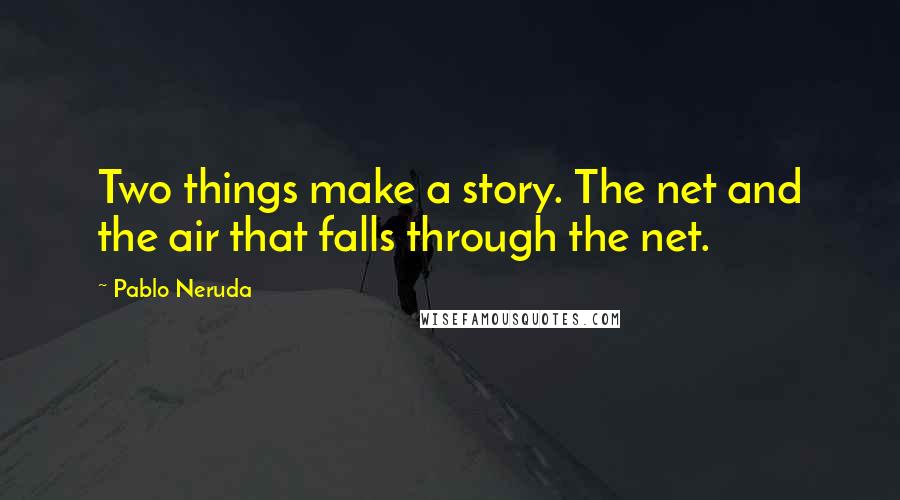 Pablo Neruda Quotes: Two things make a story. The net and the air that falls through the net.