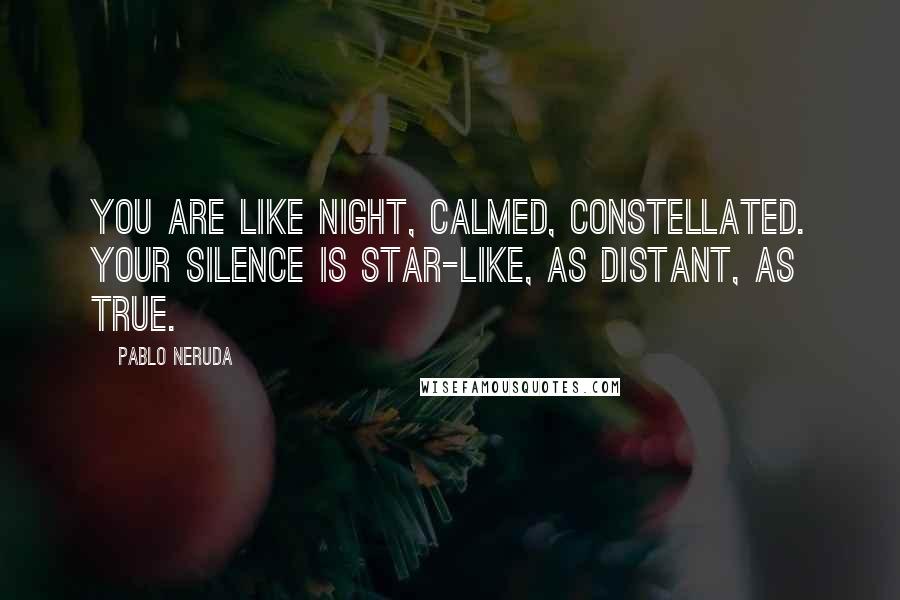 Pablo Neruda Quotes: You are like night, calmed, constellated. Your silence is star-like, as distant, as true.