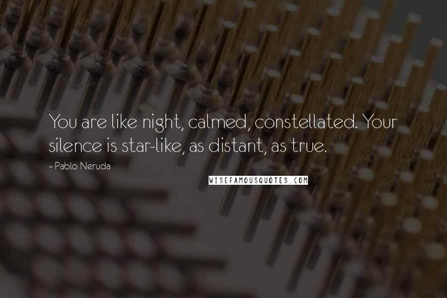 Pablo Neruda Quotes: You are like night, calmed, constellated. Your silence is star-like, as distant, as true.