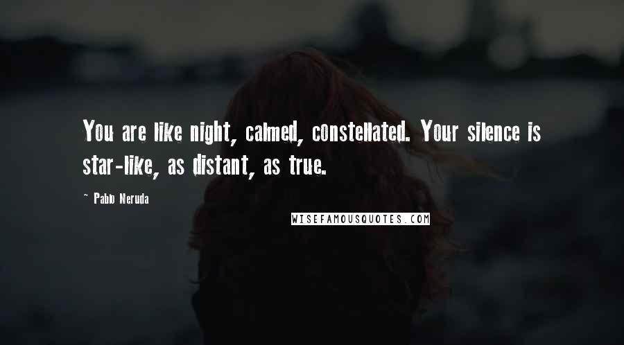 Pablo Neruda Quotes: You are like night, calmed, constellated. Your silence is star-like, as distant, as true.